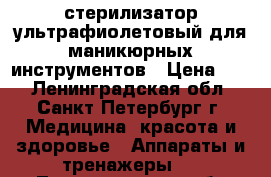 стерилизатор ультрафиолетовый для маникюрных инструментов › Цена ­ 2 - Ленинградская обл., Санкт-Петербург г. Медицина, красота и здоровье » Аппараты и тренажеры   . Ленинградская обл.